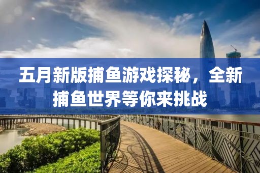 五月新版捕鱼游戏探秘，全新捕鱼世界等你来挑战