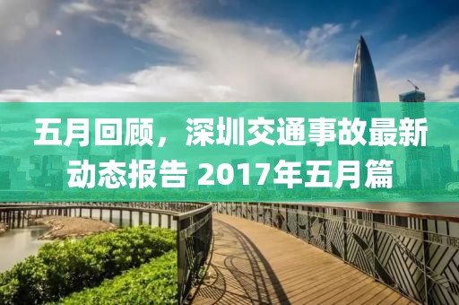 五月回顾，深圳交通事故最新动态报告 2017年五月篇