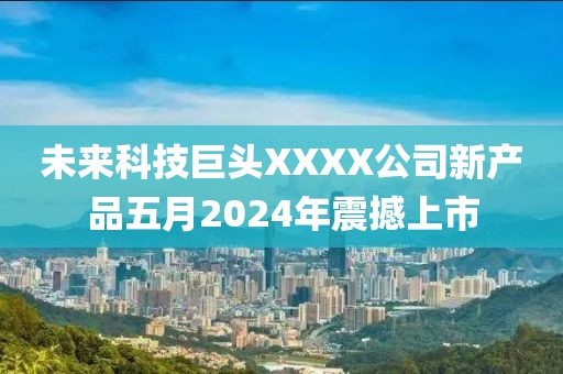 未来科技巨头XXXX公司新产品五月2024年震撼上市