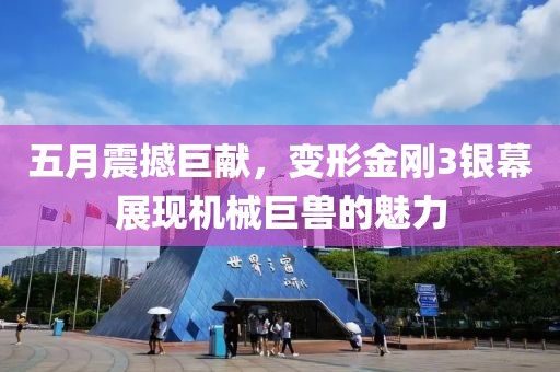 五月震撼巨献，变形金刚3银幕展现机械巨兽的魅力