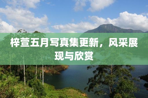 梓萱五月写真集更新，风采展现与欣赏