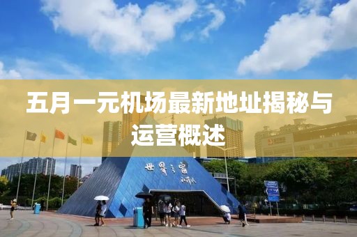 五月一元机场最新地址揭秘与运营概述