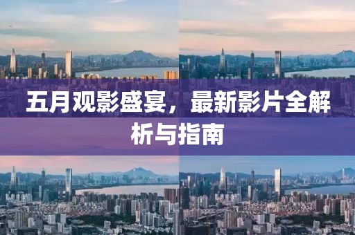 五月观影盛宴，最新影片全解析与指南