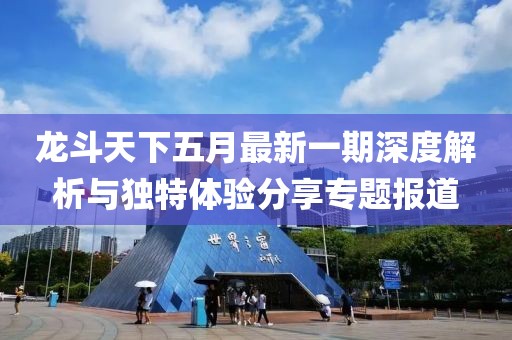 龙斗天下五月最新一期深度解析与独特体验分享专题报道