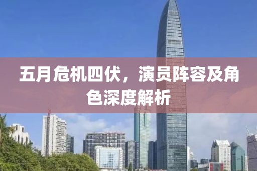 五月危机四伏，演员阵容及角色深度解析