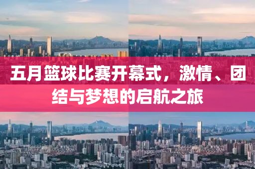 五月篮球比赛开幕式，激情、团结与梦想的启航之旅