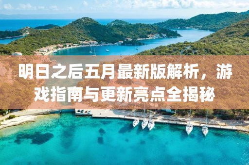明日之后五月最新版解析，游戏指南与更新亮点全揭秘