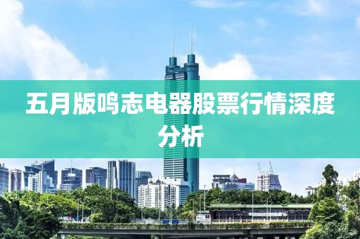 五月版鸣志电器股票行情深度分析
