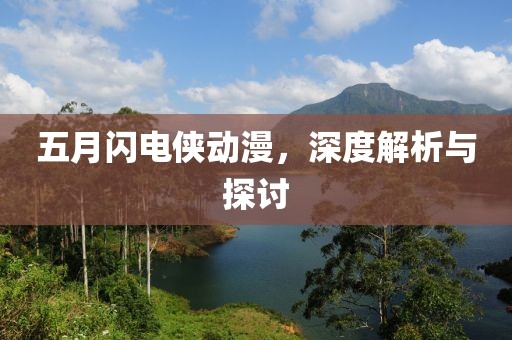五月闪电侠动漫，深度解析与探讨