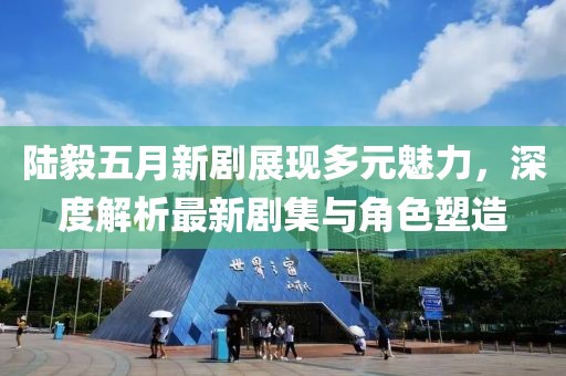 陆毅五月新剧展现多元魅力，深度解析最新剧集与角色塑造