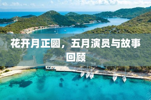 花开月正圆，五月演员与故事回顾