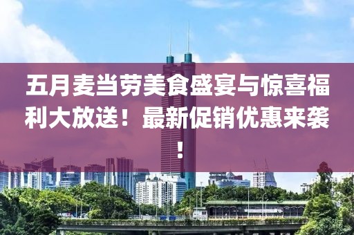 五月麦当劳美食盛宴与惊喜福利大放送！最新促销优惠来袭！