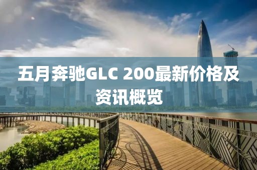 五月奔驰GLC 200最新价格及资讯概览