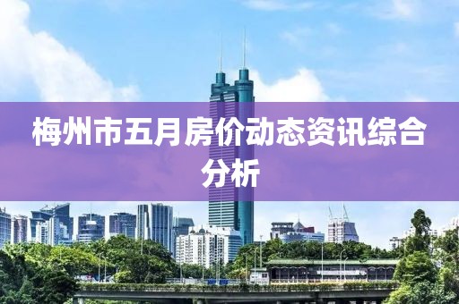 梅州市五月房价动态资讯综合分析