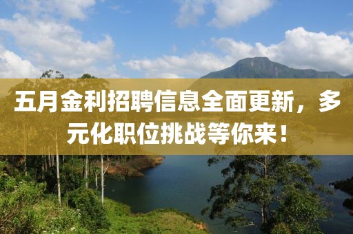 五月金利招聘信息全面更新，多元化职位挑战等你来！
