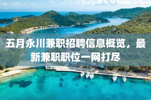五月永川兼职招聘信息概览，最新兼职职位一网打尽