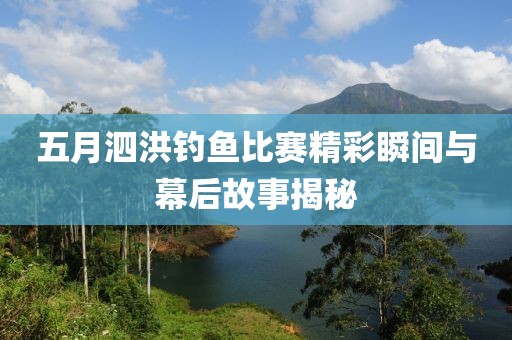 五月泗洪钓鱼比赛精彩瞬间与幕后故事揭秘