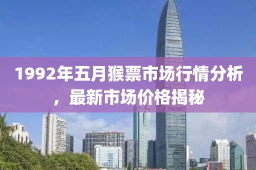 1992年五月猴票市场行情分析，最新市场价格揭秘