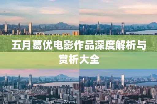 五月葛优电影作品深度解析与赏析大全