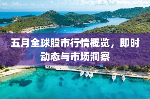 五月全球股市行情概览，即时动态与市场洞察