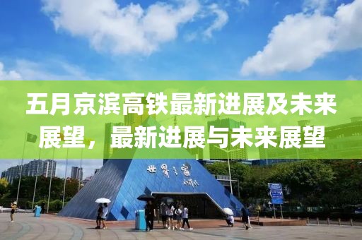 五月京滨高铁最新进展及未来展望，最新进展与未来展望