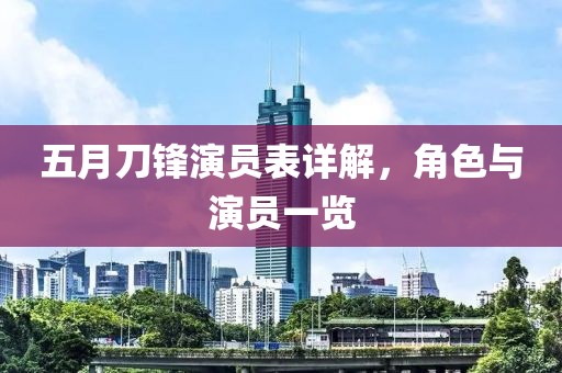 五月刀锋演员表详解，角色与演员一览