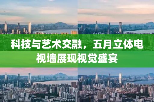科技与艺术交融，五月立体电视墙展现视觉盛宴