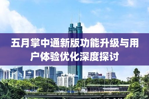 五月掌中通新版功能升级与用户体验优化深度探讨