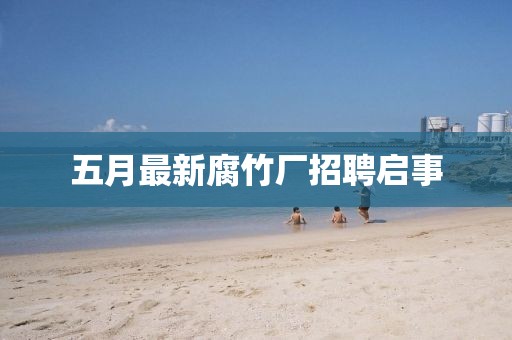 五月最新腐竹厂招聘启事