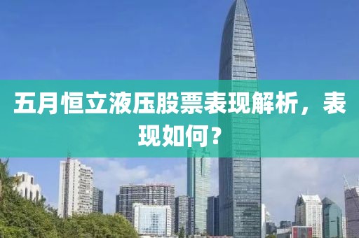 五月恒立液压股票表现解析，表现如何？