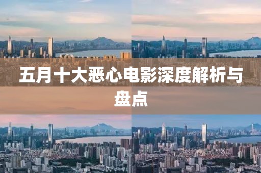 五月十大恶心电影深度解析与盘点