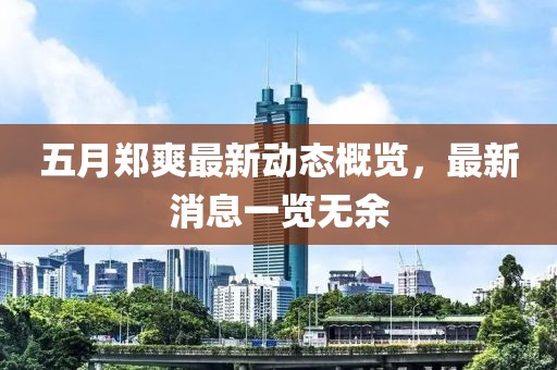 五月郑爽最新动态概览，最新消息一览无余