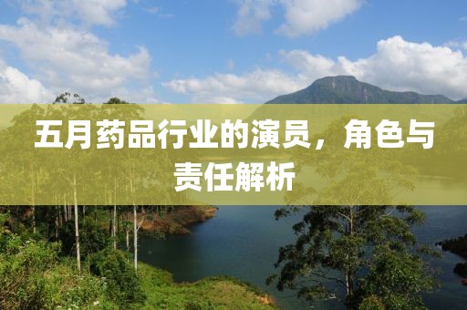 五月药品行业的演员，角色与责任解析