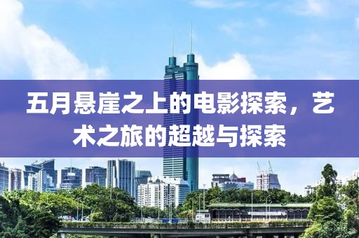 五月悬崖之上的电影探索，艺术之旅的超越与探索
