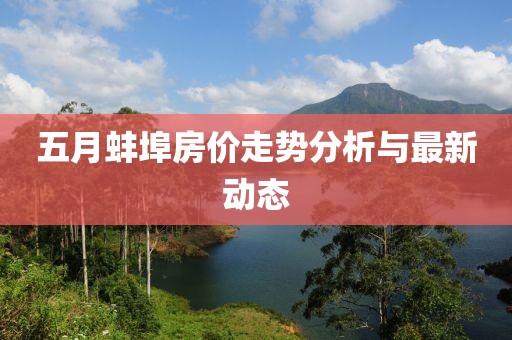 五月蚌埠房价走势分析与最新动态