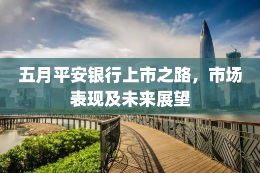 五月平安银行上市之路，市场表现及未来展望