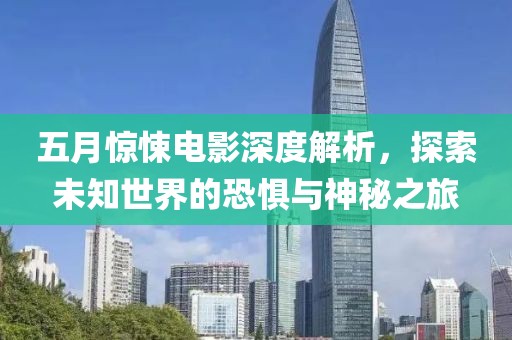 五月惊悚电影深度解析，探索未知世界的恐惧与神秘之旅