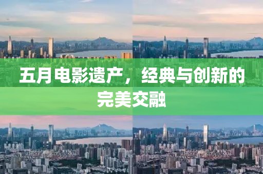 五月电影遗产，经典与创新的完美交融