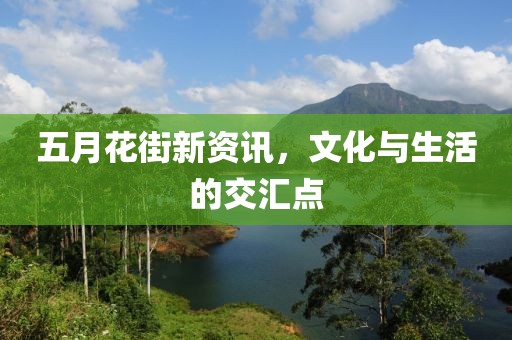 五月花街新资讯，文化与生活的交汇点