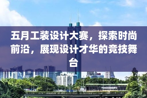 五月工装设计大赛，探索时尚前沿，展现设计才华的竞技舞台