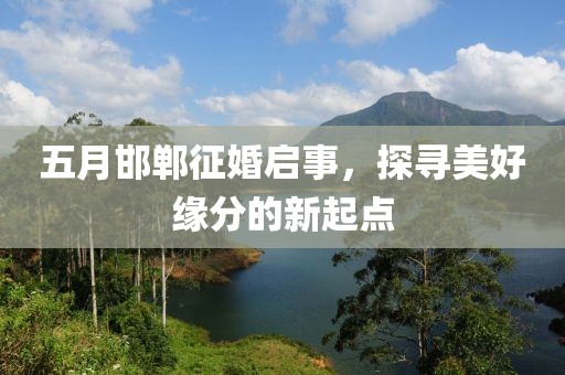 五月邯郸征婚启事，探寻美好缘分的新起点