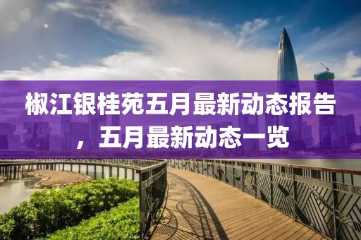 椒江银桂苑五月最新动态报告，五月最新动态一览