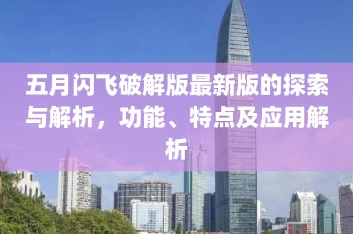 五月闪飞破解版最新版的探索与解析，功能、特点及应用解析