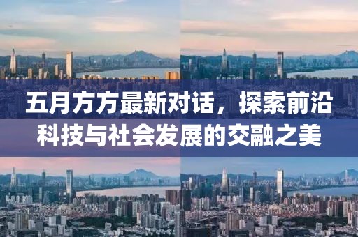 五月方方最新对话，探索前沿科技与社会发展的交融之美