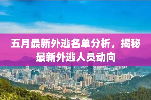 五月最新外逃名单分析，揭秘最新外逃人员动向