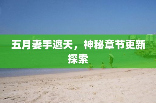 五月妻手遮天，神秘章节更新探索