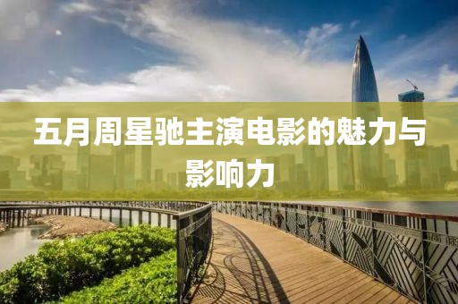 五月周星驰主演电影的魅力与影响力