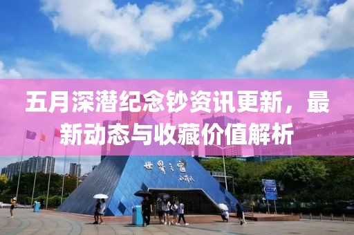 五月深潜纪念钞资讯更新，最新动态与收藏价值解析