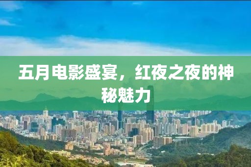 五月电影盛宴，红夜之夜的神秘魅力