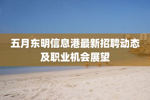五月东明信息港最新招聘动态及职业机会展望